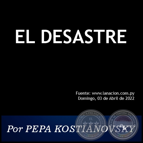 EL DESASTRE - Por PEPA KOSTIANOVSKY - Domingo, 03 de Abril de 2022